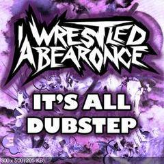 Iwrestledabearonce : It's All Dubstep
